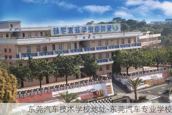 东莞汽车技术学校地址-东莞汽车专业学校