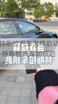 特斯拉汽车怎样启动-特斯拉汽车如何启动?