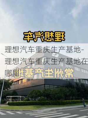 理想汽车重庆生产基地-理想汽车重庆生产基地在哪里