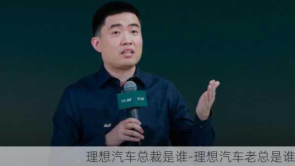 理想汽车总裁是谁-理想汽车老总是谁