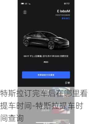 特斯拉订完车后在哪里看提车时间-特斯拉提车时间查询