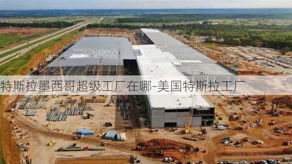 特斯拉墨西哥超级工厂在哪-美国特斯拉工厂