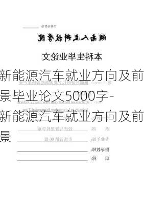 新能源汽车就业方向及前景毕业论文5000字-新能源汽车就业方向及前景