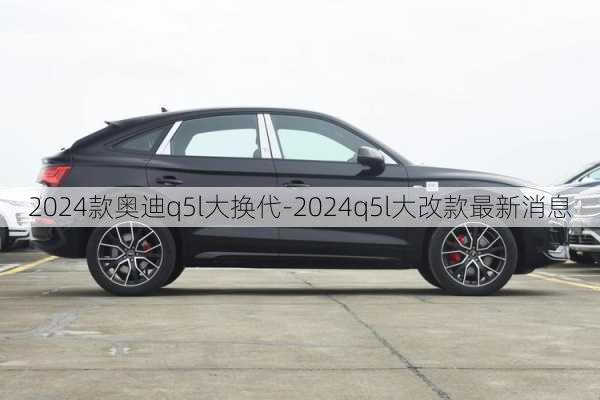 2024款奥迪q5l大换代-2024q5l大改款最新消息