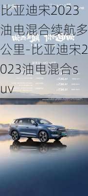 比亚迪宋2023油电混合续航多少公里-比亚迪宋2023油电混合suv