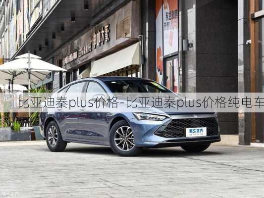 比亚迪秦plus价格-比亚迪秦plus价格纯电车