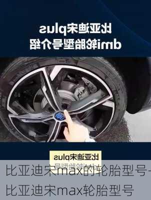 比亚迪宋max的轮胎型号-比亚迪宋max轮胎型号