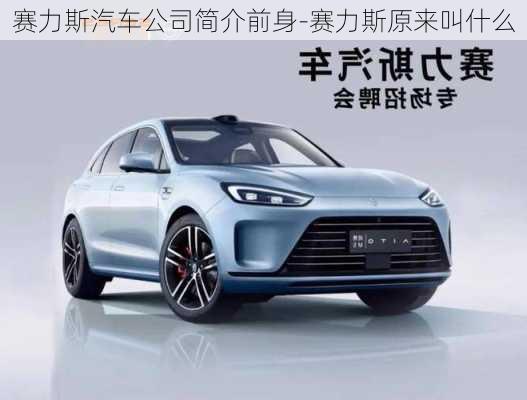 赛力斯汽车公司简介前身-赛力斯原来叫什么