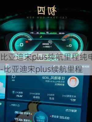 比亚迪宋plus续航里程纯电-比亚迪宋plus续航里程