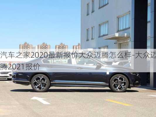 汽车之家2020最新报价大众迈腾怎么样-大众迈腾2021报价