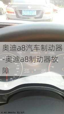 奥迪a8汽车制动器-奥迪a8制动器故障