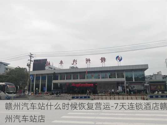 赣州汽车站什么时候恢复营运-7天连锁酒店赣州汽车站店