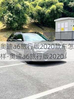 奥迪a6旅行版2020款车怎样-奥迪a6旅行版2020