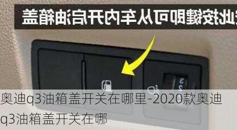 奥迪q3油箱盖开关在哪里-2020款奥迪q3油箱盖开关在哪