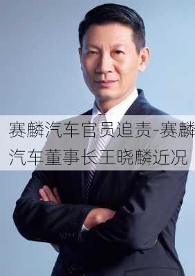 赛麟汽车官员追责-赛麟汽车董事长王晓麟近况