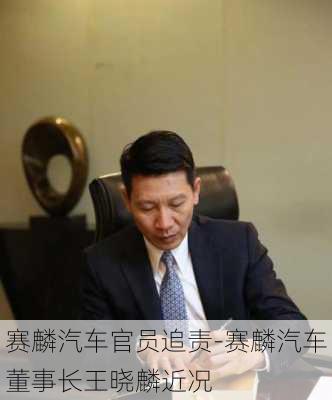 赛麟汽车官员追责-赛麟汽车董事长王晓麟近况