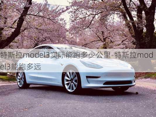 特斯拉model3实际能跑多少公里-特斯拉model3能跑多远