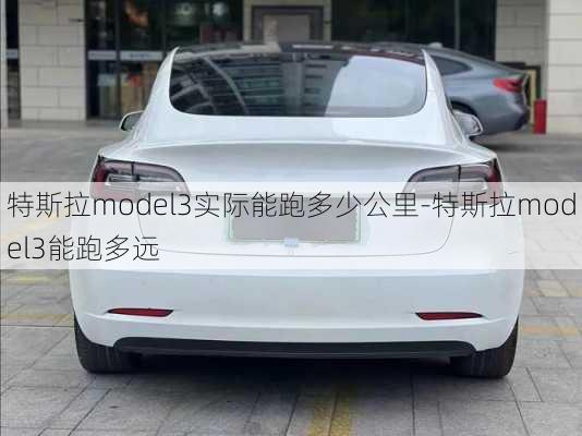 特斯拉model3实际能跑多少公里-特斯拉model3能跑多远