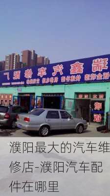 濮阳最大的汽车维修店-濮阳汽车配件在哪里