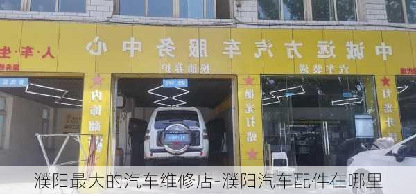 濮阳最大的汽车维修店-濮阳汽车配件在哪里