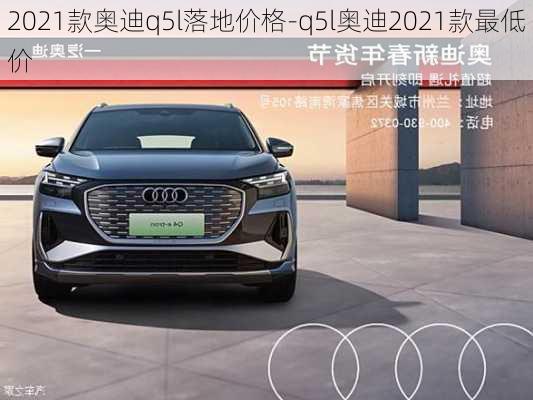 2021款奥迪q5l落地价格-q5l奥迪2021款最低价