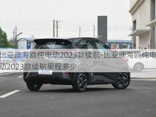 比亚迪海鸥纯电动2023款续航-比亚迪海鸥纯电动2023款续航里程多少