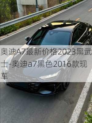 奥迪A7最新价格2023黑武士-奥迪a7黑色2016款现车