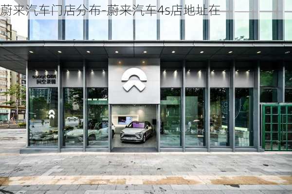 蔚来汽车门店分布-蔚来汽车4s店地址在