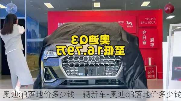 奥迪q3落地价多少钱一辆新车-奥迪q3落地价多少钱