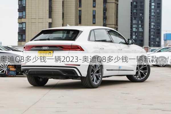 奥迪Q8多少钱一辆2023-奥迪Q8多少钱一辆新款