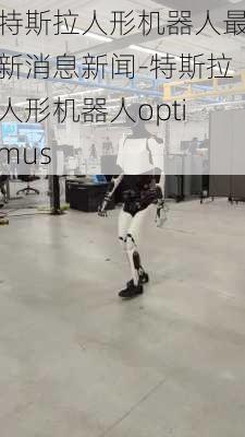 特斯拉人形机器人最新消息新闻-特斯拉人形机器人optimus