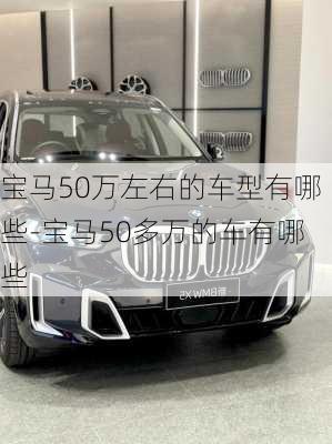 宝马50万左右的车型有哪些-宝马50多万的车有哪些