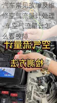 汽车常见故障及维修空气流量计处理-车空气流量计怎么看故障