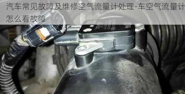 汽车常见故障及维修空气流量计处理-车空气流量计怎么看故障