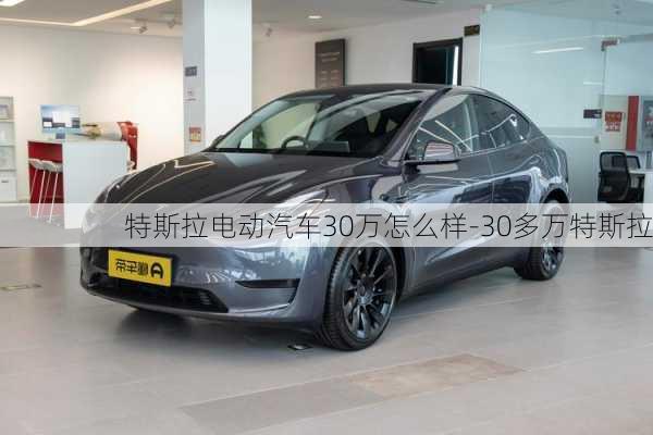 特斯拉电动汽车30万怎么样-30多万特斯拉