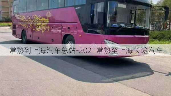 常熟到上海汽车总站-2021常熟至上海长途汽车