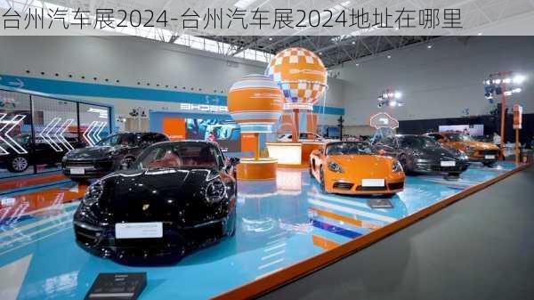 台州汽车展2024-台州汽车展2024地址在哪里