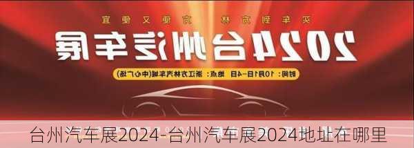 台州汽车展2024-台州汽车展2024地址在哪里