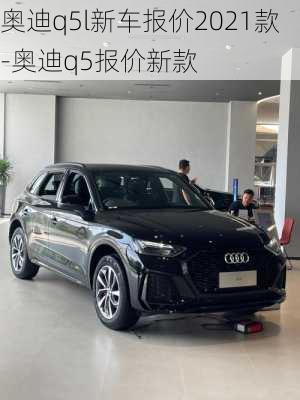 奥迪q5l新车报价2021款-奥迪q5报价新款