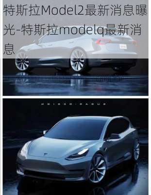 特斯拉Model2最新消息曝光-特斯拉modelq最新消息