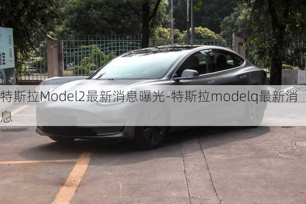 特斯拉Model2最新消息曝光-特斯拉modelq最新消息