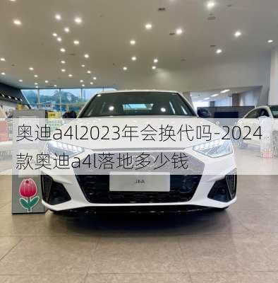 奥迪a4l2023年会换代吗-2024款奥迪a4l落地多少钱