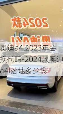 奥迪a4l2023年会换代吗-2024款奥迪a4l落地多少钱