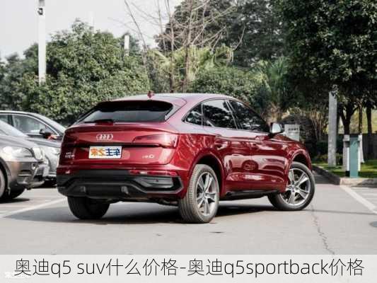 奥迪q5 suv什么价格-奥迪q5sportback价格