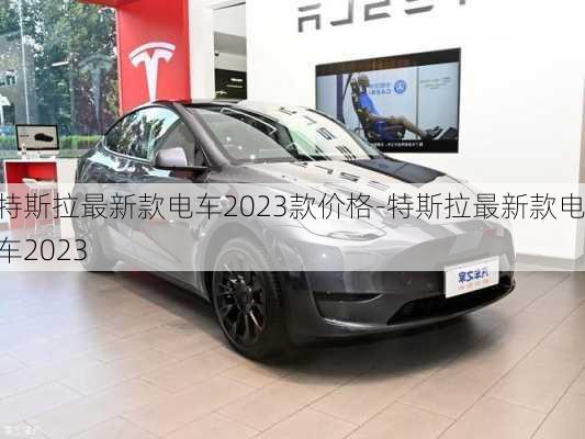 特斯拉最新款电车2023款价格-特斯拉最新款电车2023