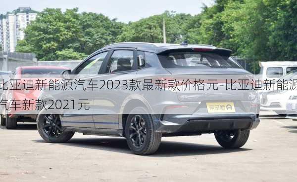 比亚迪新能源汽车2023款最新款价格元-比亚迪新能源汽车新款2021元