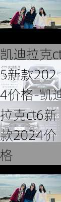 凯迪拉克ct5新款2024价格-凯迪拉克ct6新款2024价格