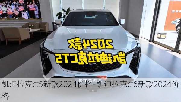 凯迪拉克ct5新款2024价格-凯迪拉克ct6新款2024价格