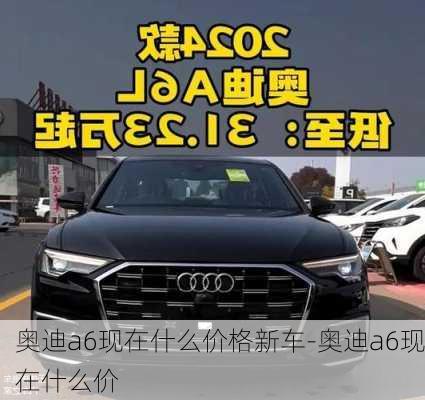 奥迪a6现在什么价格新车-奥迪a6现在什么价