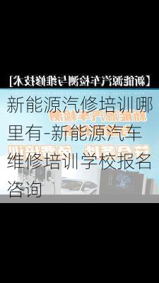 新能源汽修培训哪里有-新能源汽车维修培训学校报名咨询